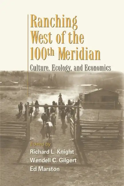 Ranching West of the 100th Meridian: Culture, Ecology, and Economics by Richard L. Knight, Wendell Gilgert, Ed Marston