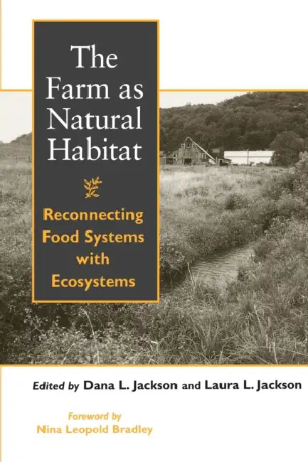The Farm as Natural Habitat: Reconnecting Food Systems with Ecosystems by Dana L. Jackson, Laura Jackson, Nina Leopold Bradley