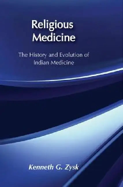 Religious Medicine: History and Evolution of Indian Medicine by Kenneth G. Zysk