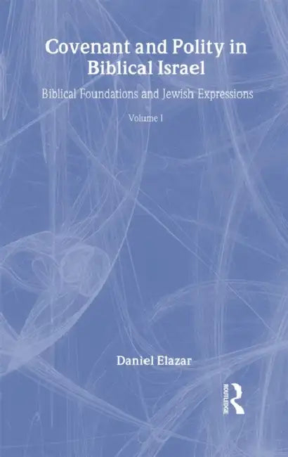 Covenant and Polity in Biblical Israel: Volume 1, Biblical Foundations and Jewish Expressions: Covenant Tradition in Politics by Daniel Elazar