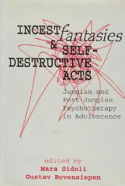 Incest Fantasies and Self-Destructive Acts: Jungian and Post-Jungian Psychotherapy in Adolescence by Mara Sidoli