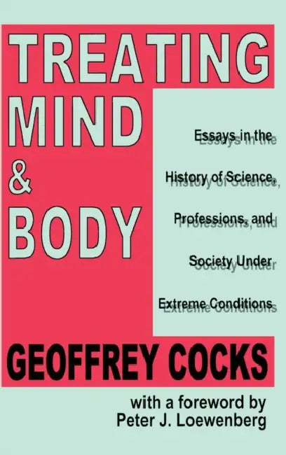 Treating Mind and Body: Essays in the History of Science, Professions and Society Under Extreme Conditions by Geoffrey Cocks