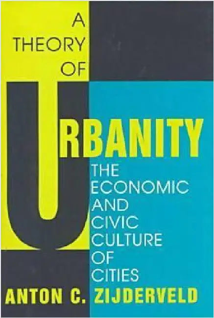 A Theory of Urbanity: The Economic and Civic Culture of Cities by Anton Zijderveld