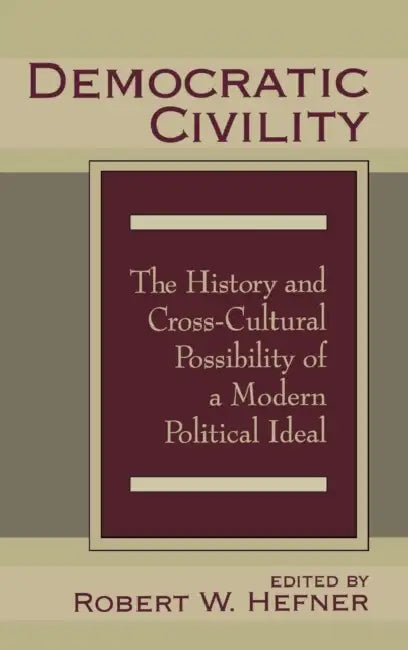 Democratic Civility: The History and Cross Cultural Possibility of a Modern Political Ideal by Robert Hefner