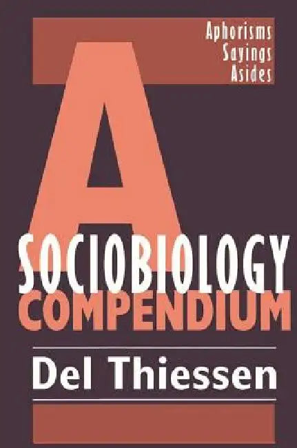 A Sociobiology Compendium: Aphorisms, Sayings, Asides by Del Thiessen
