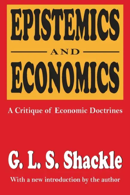 Epistemics and Economics: A Critique of Economic Doctrines by G. L. S. Shackle