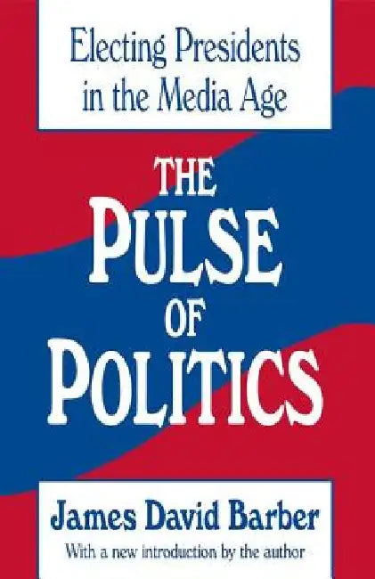 The Pulse of Politics: Electing Presidents in the Media Age by James David Barber