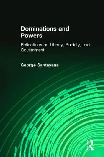 Dominations and Powers: Reflections on Liberty, Society, and Government by George Santayana