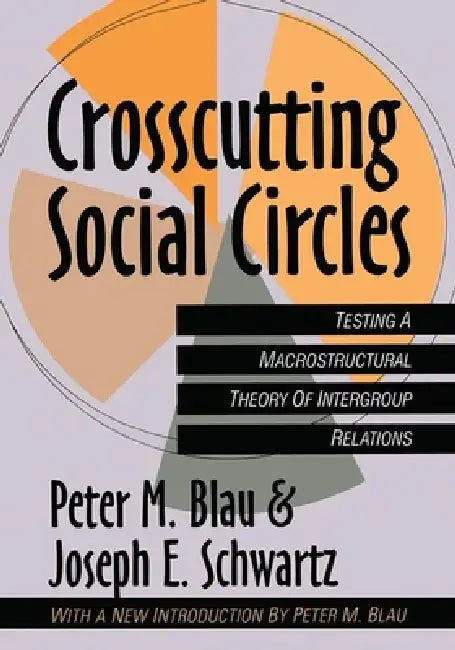 Crosscutting Social Circles: Testing a Macrostructural Theory of Intergroup Relations by Peter Blau