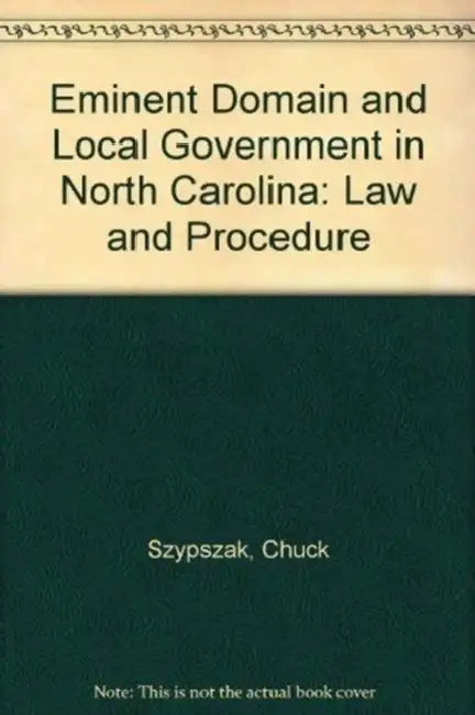 Eminent Domain and Local Government in North Carolina: Law and Procedure by Charles A. Szypszak