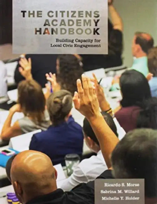 The Citizens Academy Handbook: Building Capacity for Local Civic Engagement by Ricardo S. Morse, Sabrina M. Willard, Michelle Y. Holder