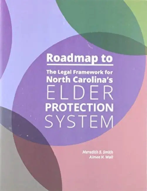 Roadmap to the Legal Framework for North Carolina's Elder Protection System by Meredith S. Smith, Aimee N. Wall