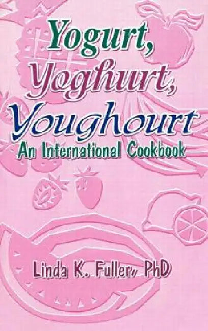 Yogurt, Yoghurt, Youghourt: An International Cookbook by Linda K. Fuller