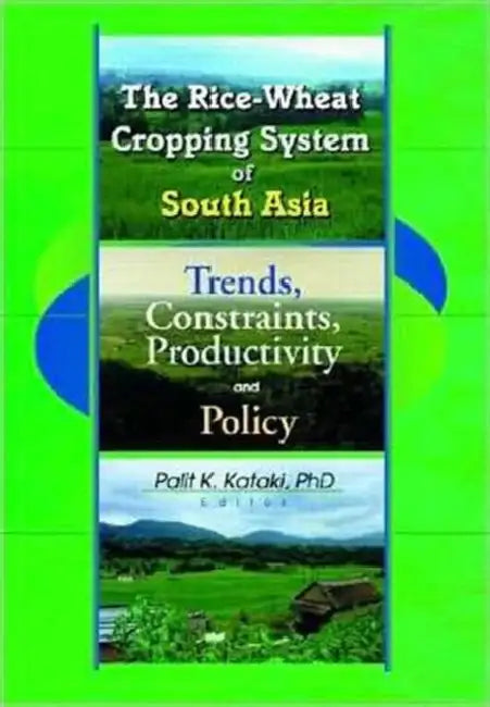 The Rice-Wheat Cropping System of South Asia: Trends, Constraints, Productivity and Policy by Palit Kataki
