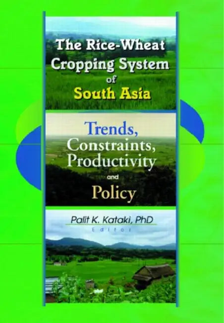 The Rice-Wheat Cropping System of South Asia: Trends, Constraints, Productivity and Policy by Palit Kataki