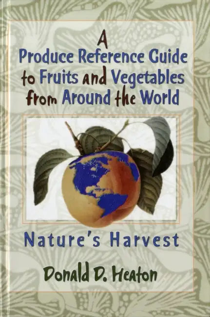 A Produce Reference Guide to Fruits and Vegetables from Around the World: Nature's Harvest by Donald D. Heaton