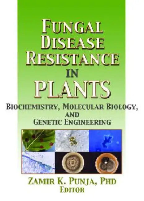 Fungal Disease Resistance in Plants: Biochemistry, Molecular Biology, and Genetic Engineering by Zamir Punja