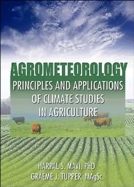 Agrometeorology: Principles and Applications of Climate Studies in Agriculture by Harpal S. Mavi
