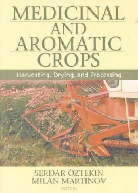 Medicinal and Aromatic Crops: Harvesting, Drying, and Processing by Serdar Oztekin