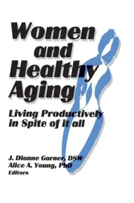 Women and Healthy Aging: Living Productively in Spite of It All by J. Dianne Garner, Alice A. Young
