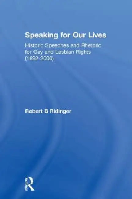Speaking for Our Lives: Historic Speeches and Rhetoric for Gay and Lesbian Rights (1892-2000) by Robert B. Ridinger