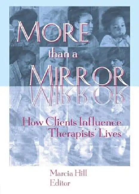 More Than a Mirror: How Clients Influence Therapists' Lives by Marcia Hill