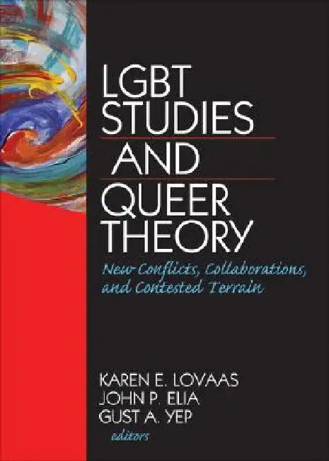 LGBT Studies and Queer Theory: New Conflicts, Collaborations, and Contested Terrain by Karen Lovaas