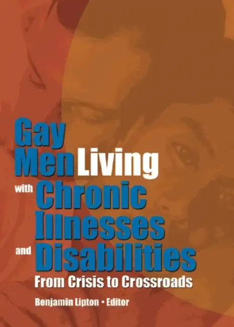 Gay Men Living with Chronic Illnesses and Disabilities: From Crisis to Crossroads by Benjamin Lipton