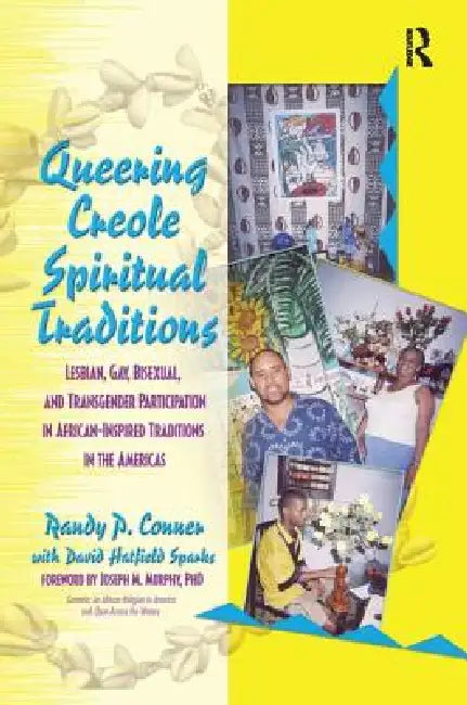 Queering Creole Spiritual Traditions: Lesbian, Gay, Bisexual, and Transgender Participation in African-Inspired Traditions in the Americas by Randy P. Lundschien Conner