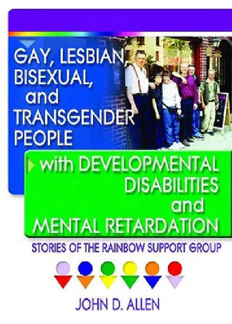 Gay, Lesbian, Bisexual, and Transgender People with Developmental Disabilities and Mental Retardatio: Stories of the Rainbow Support Group by John D. Allen