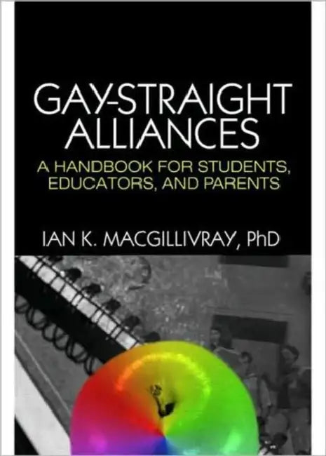 Gay-Straight Alliances: A Handbook for Students, Educators, and Parents by Ian K. Macgillivray