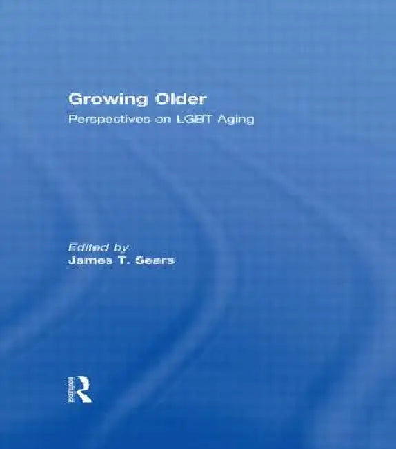 Growing Older: Perspectives on LGBT Aging by James T. Sears