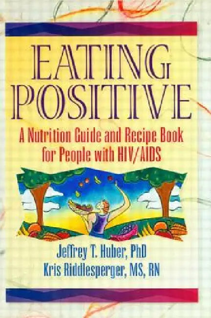 Eating Positive: A Nutrition Guide and Recipe Book for People with HIV/AIDS by Jeffrey T. Huber