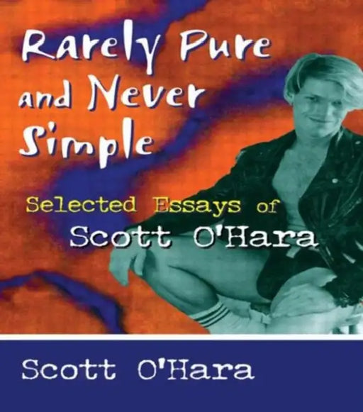 Rarely Pure and Never Simple: Selected Essays of Scott O'Hara by Scott O' Hara