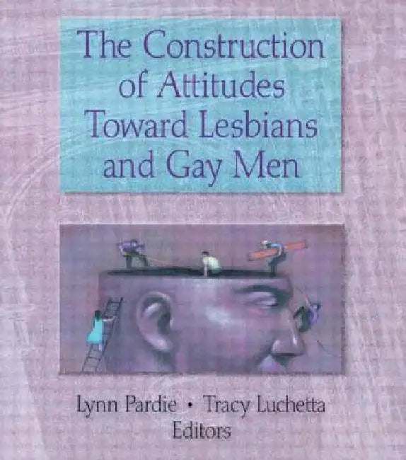 The Construction of Attitudes Toward Lesbians and Gay Men by Tracy Luchetta