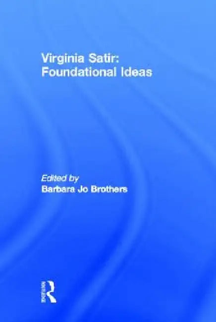 Virginia Satir: Foundational Ideas by Barbara Jo Brothers