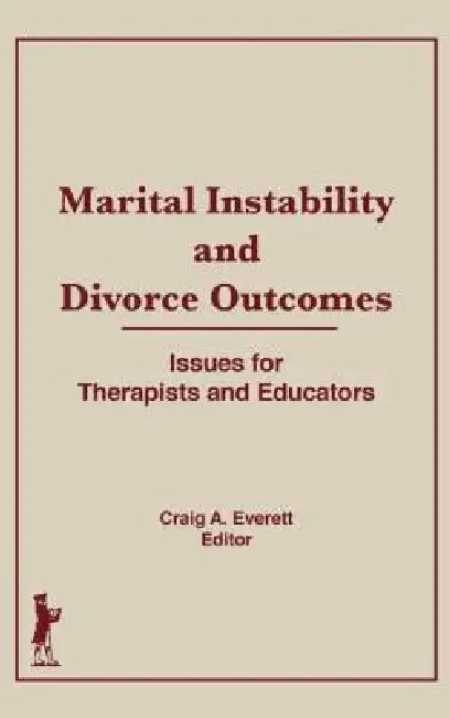 Marital Instability and Divorce Outcomes: Issues for Therapists and Educators by Craig Everett