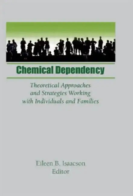 Chemical Dependency: Theoretical Approaches and Strategies Working with Individuals and Families by Eileen B Isaacson