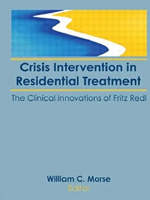 Crisis Intervention in Residential Treatment: The Clinical Innovations of Fritz Redl by William C Morse
