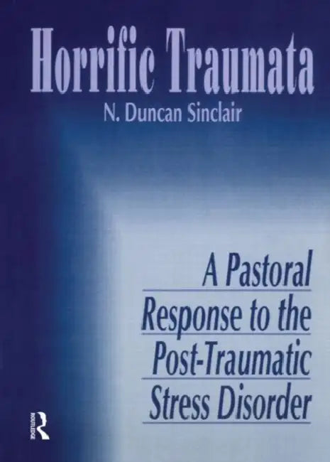 Horrific Traumata: A Pastoral Response to the Post-Traumatic Stress Disorder by William M. Clements, Norma J. R. Sinclair