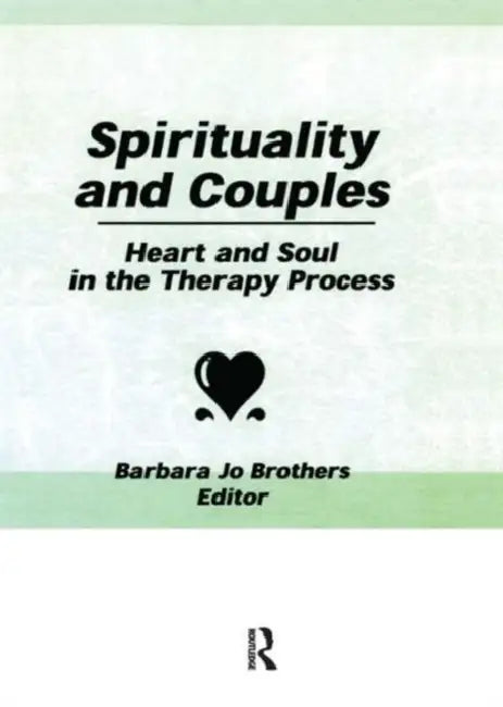 Spirituality and Couples: Heart and Soul in the Therapy Process by Barbara Jo Brothers