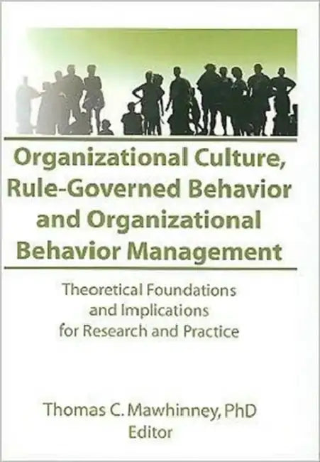 Organizational Culture, Rule-Governed Behavior and Organizational Behavior Management: Theoretical Foundations and Implications for Research and Practice by Thomas C Mawhinney