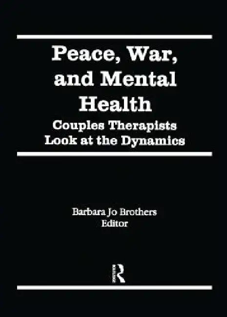 Peace, War, and Mental Health: Couples Therapists Look at the Dynamics by Barbara Jo Brothers