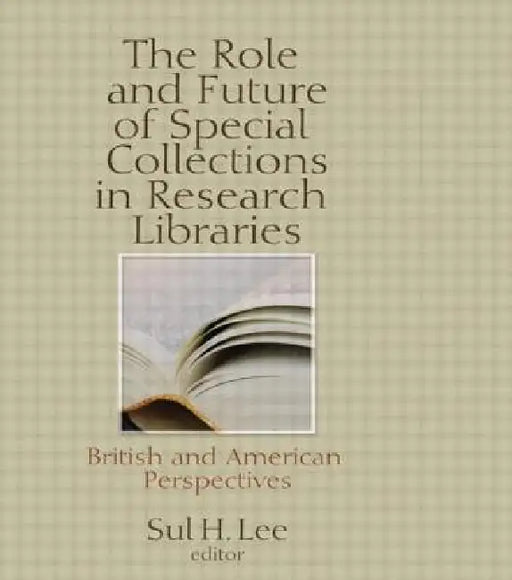The Role and Future of Special Collections in Research Libraries: British and American Perspectives by Sul H. Lee