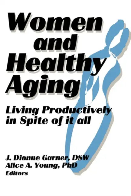Women and Healthy Aging: Living Productively in Spite of It All by Garner J Dianne