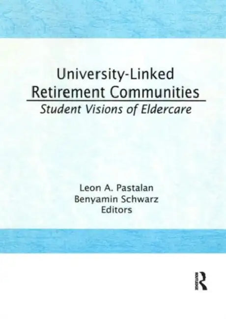 University-Linked Retirement Communities: Student Visions of Eldercare by Pastalan Leon A