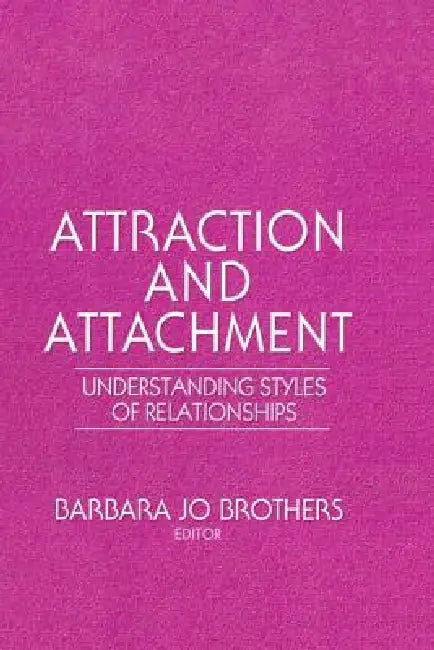Attraction and Attachment: Understanding Styles of Relationships by Barbara Jo Brothers