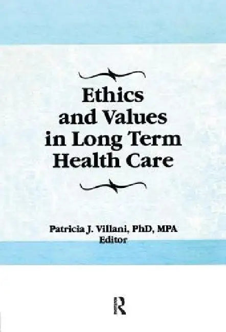 Ethics and Values in Long Term Health Care by Patricia Villani