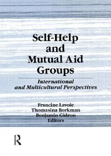 Self-Help and Mutual Aid Groups: International and Multicultural Perspectives by Francine Lavoie