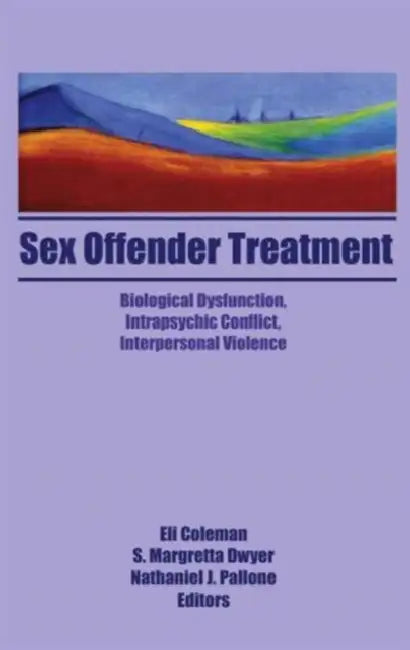 Sex Offender Treatment: Biological Dysfunction, Intrapsychic Conflict, Interpersonal Violence by Edmond J Coleman